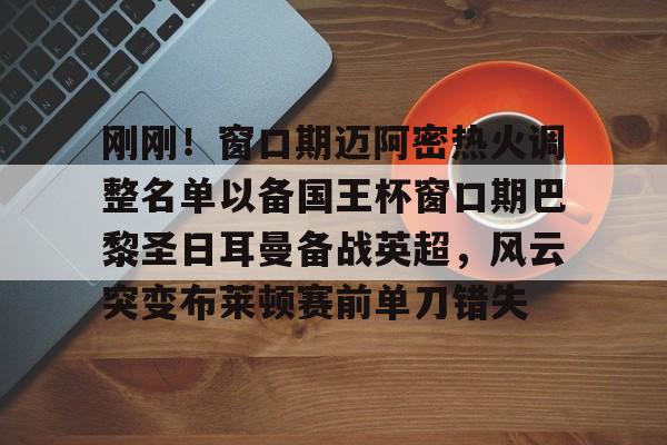 贝博体育APP下载-刚刚！窗口期迈阿密热火调整名单以备国王杯窗口期巴黎圣日耳曼备战英超，风云突变布莱顿赛前单刀错失的简单介绍